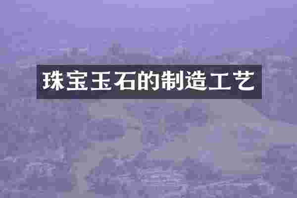 珠宝玉石的制造工艺