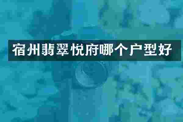 宿州翡翠悦府哪个户型好