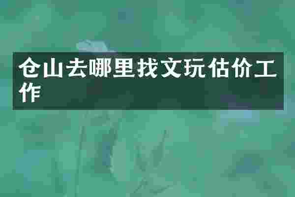 仓山去哪里找文玩估价工作