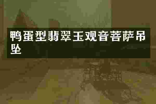 鸭蛋型翡翠玉观音菩萨吊坠