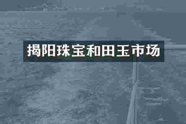 揭阳珠宝和田玉市场