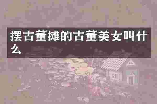 摆古董摊的古董叫什么