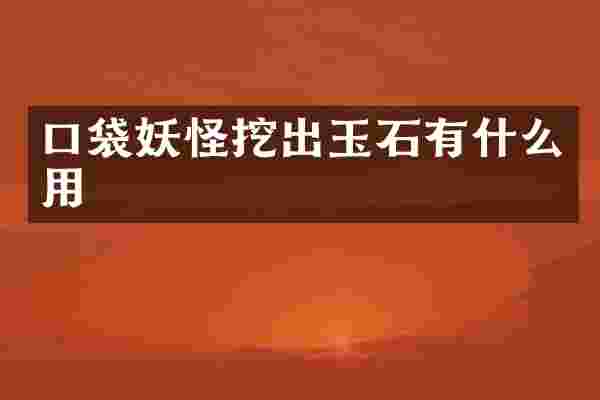 口袋妖怪挖出玉石有什么用