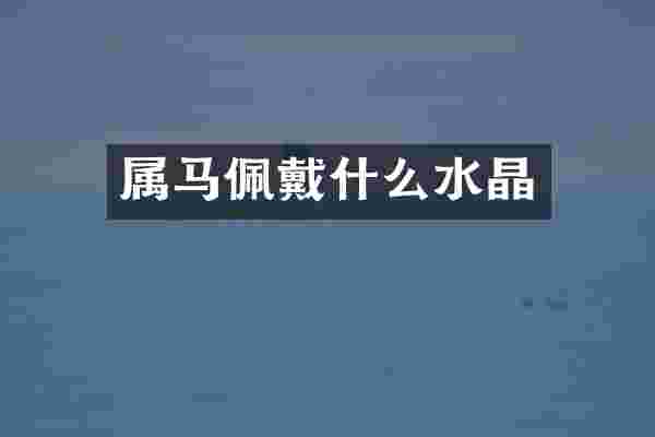 属马佩戴什么水晶