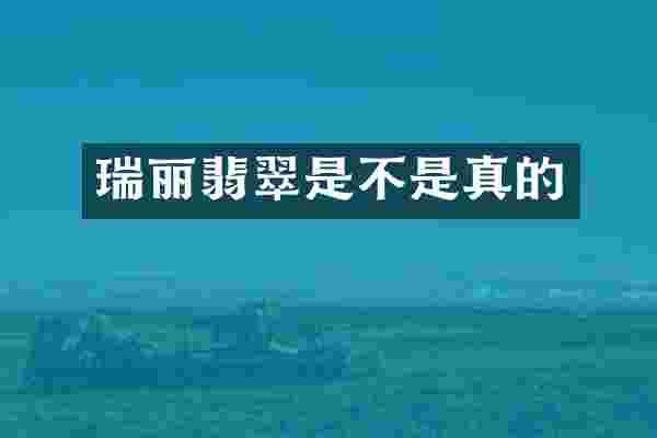 瑞丽翡翠是不是真的