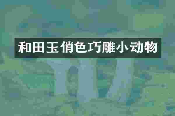 和田玉俏色巧雕小动物