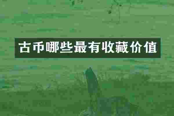 古币哪些最有收藏价值