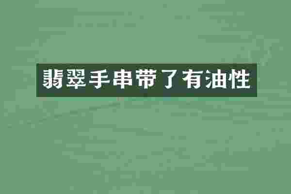 翡翠手串带了有油性