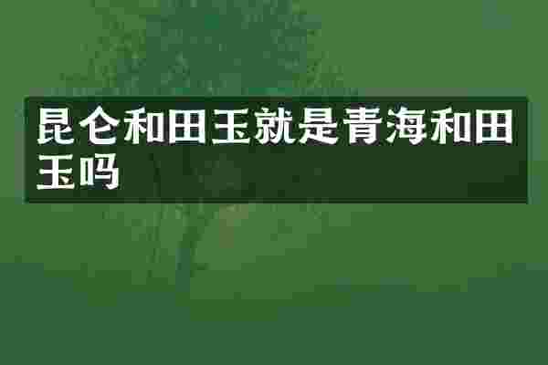 昆仑和田玉就是青海和田玉吗