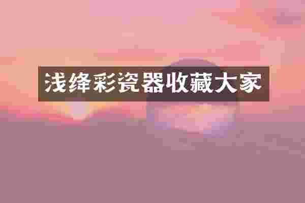 浅绛彩瓷器收藏大家