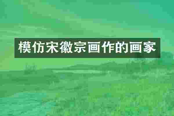 模仿宋徽宗画作的画家