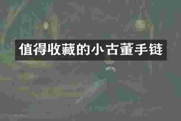 值得收藏的小古董手链