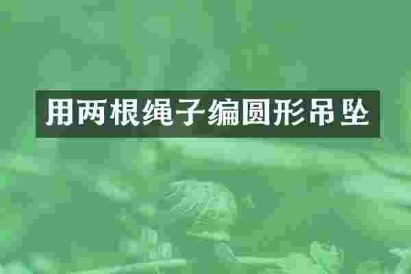 用两根绳子编圆形吊坠