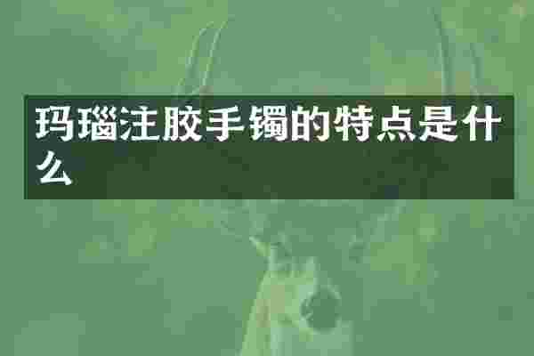 玛瑙注胶手镯的特点是什么