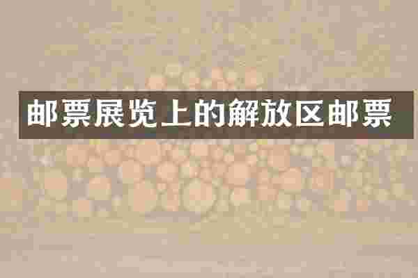 邮票展览上的解放区邮票