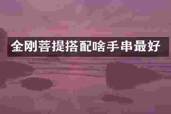 金刚菩提搭配啥手串最好