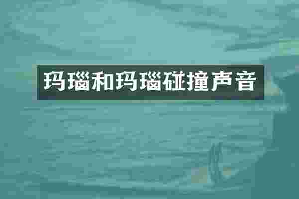 玛瑙和玛瑙碰撞声音