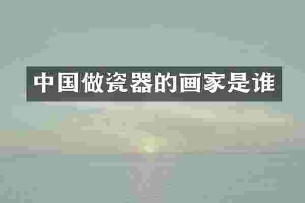 中国做瓷器的画家是谁