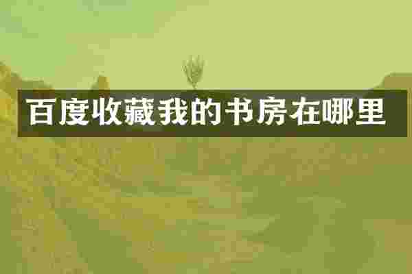 百度收藏我的书房在哪里