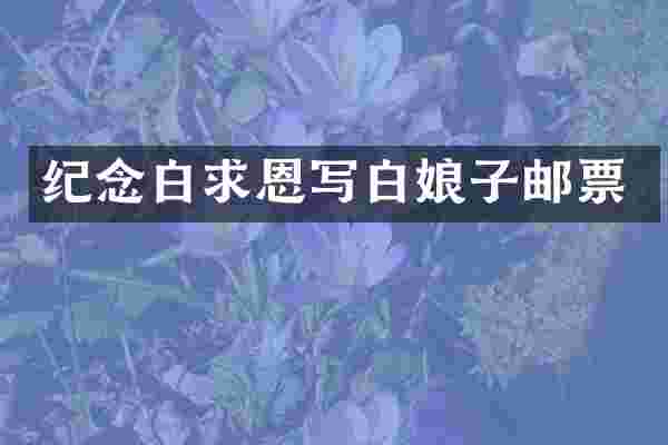 纪念白求恩写白娘子邮票