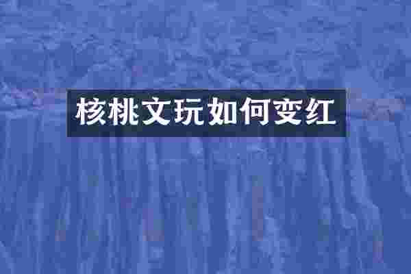 核桃文玩如何变红