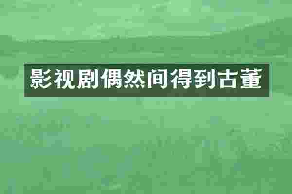 影视剧偶然间得到古董