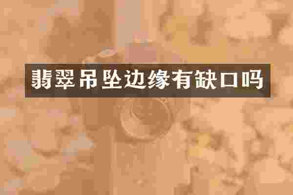 翡翠吊坠边缘有缺口吗