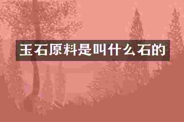 玉石原料是叫什么石的