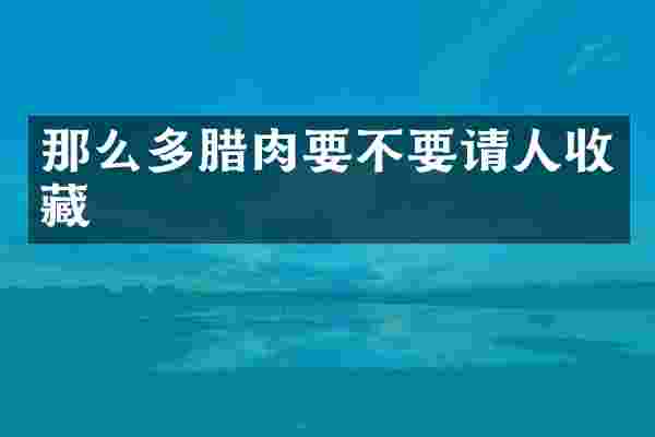 那么多腊肉要不要请人收藏