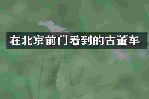 在北京前门看到的古董车