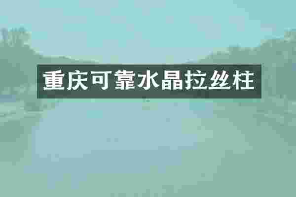 重庆可靠水晶拉丝柱