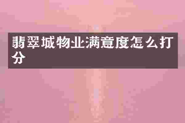 翡翠城物业满意度怎么打分