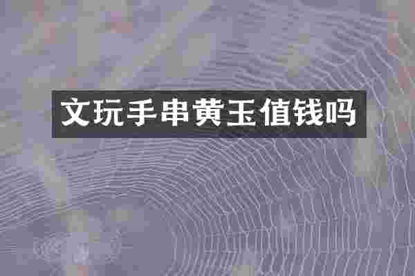 文玩手串黄玉值钱吗