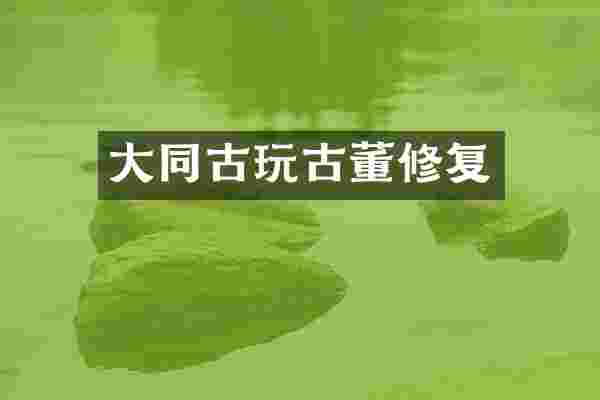 大同古玩古董修复