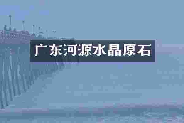 广东河源水晶原石