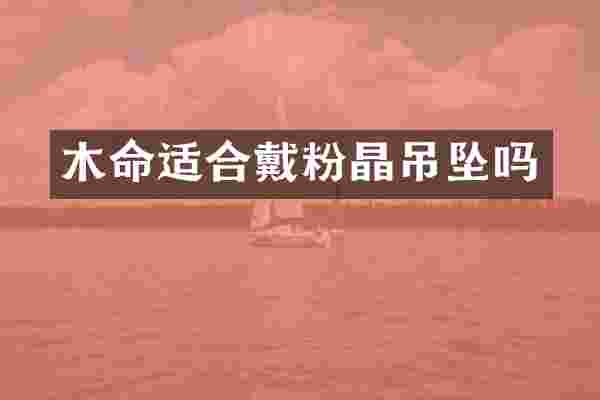 木命适合戴粉晶吊坠吗