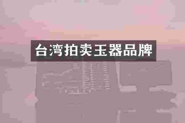 台湾拍卖玉器品牌