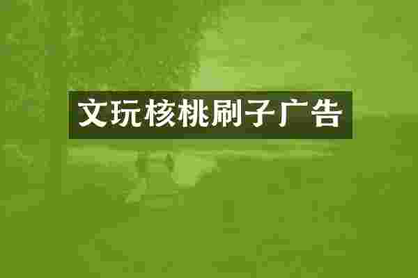 文玩核桃刷子广告