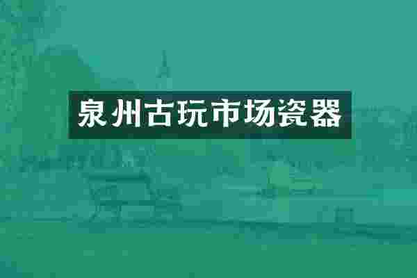 泉州古玩市场瓷器