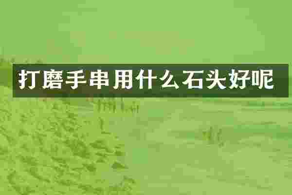 打磨手串用什么石头好呢