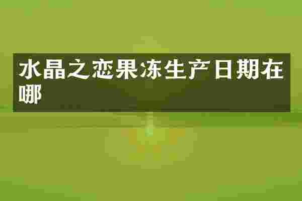水晶之恋果冻生产日期在哪