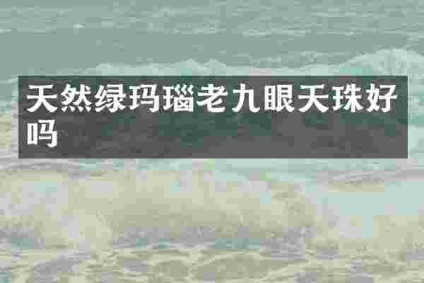 天然绿玛瑙老九眼天珠好吗