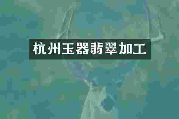杭州玉器翡翠加工