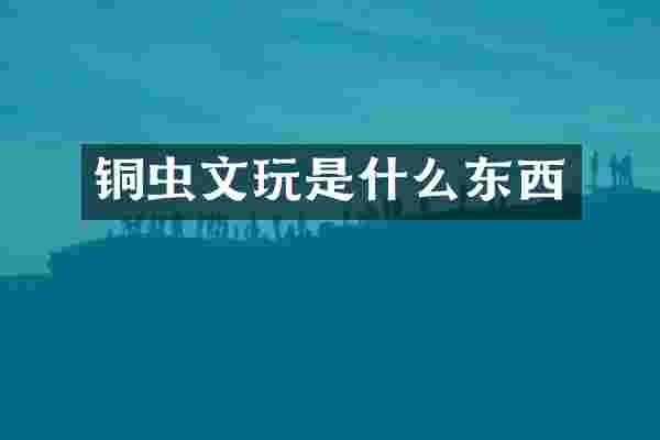铜虫文玩是什么东西