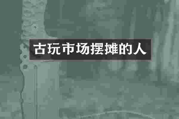 古玩市场摆摊的人