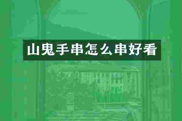 山鬼手串怎么串好看