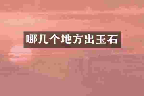 哪几个地方出玉石
