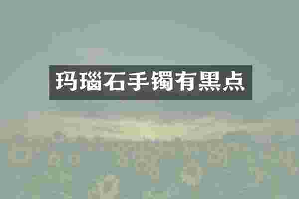 玛瑙石手镯有黑点