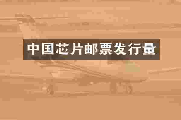 中国芯片邮票发行量