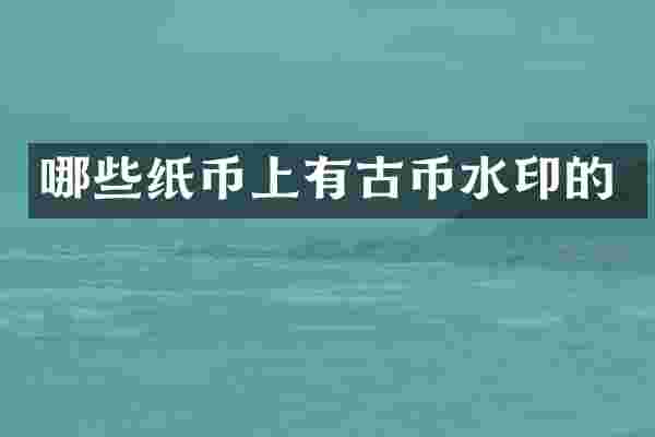 哪些纸币上有古币水印的